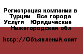 Регистрация компании в Турции - Все города Услуги » Юридические   . Нижегородская обл.